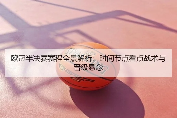 欧冠半决赛赛程全景解析：时间节点看点战术与晋级悬念