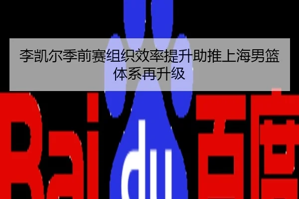 李凯尔季前赛组织效率提升助推上海男篮体系再升级